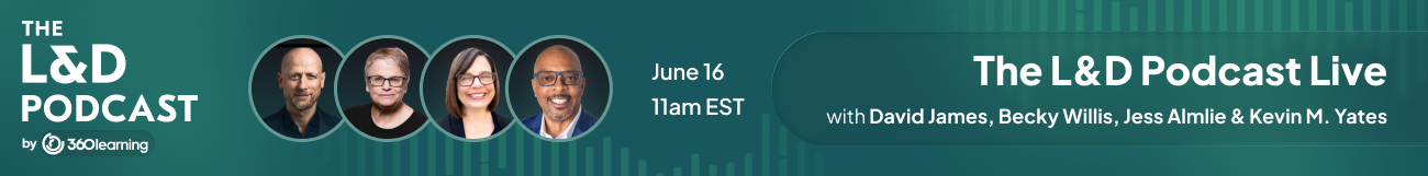 "The L&D Podcast by 360Learning. June 16, 11 am EST. With David James, Becky Willis, Jess Almlie, and Kevin M. Yates"